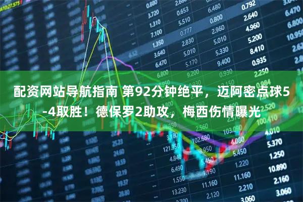 配资网站导航指南 第92分钟绝平，迈阿密点球5-4取胜！德保罗2助攻，梅西伤情曝光